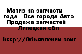 Матиз на запчасти 2010 года - Все города Авто » Продажа запчастей   . Липецкая обл.